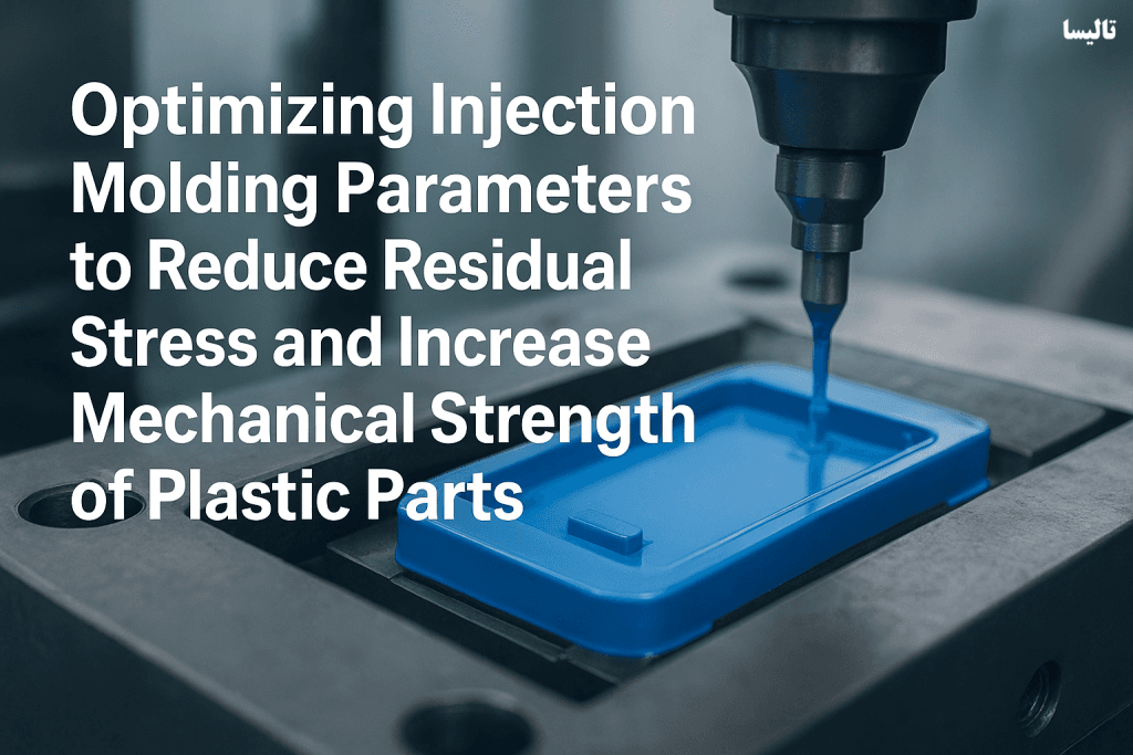 بهینه‌سازی پارامترهای فرآیند تزریق پلاستیک برای کاهش تنش پسماند و افزایش استحکام مکانیکی
